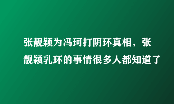 张靓颖为冯珂打阴环真相，张靓颖乳环的事情很多人都知道了