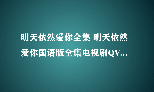 明天依然爱你全集 明天依然爱你国语版全集电视剧QVOD下载全集30在线观看 完整版在线观看