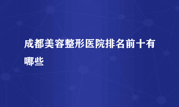 成都美容整形医院排名前十有哪些