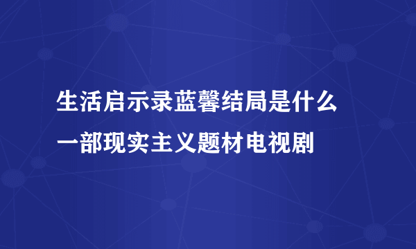 生活启示录蓝馨结局是什么 一部现实主义题材电视剧