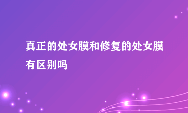 真正的处女膜和修复的处女膜有区别吗