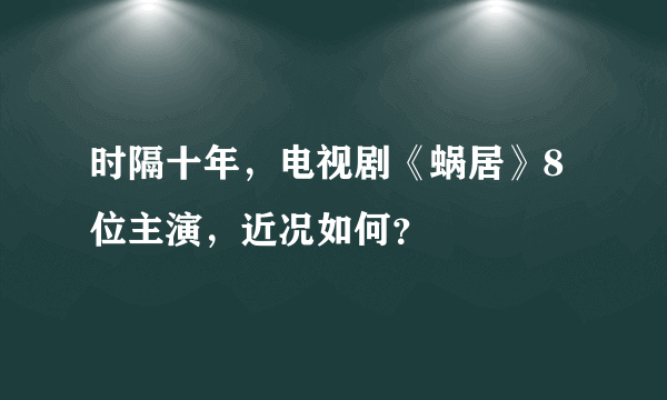 时隔十年，电视剧《蜗居》8位主演，近况如何？