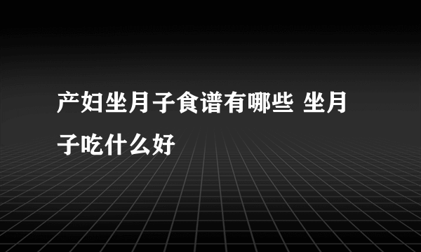 产妇坐月子食谱有哪些 坐月子吃什么好