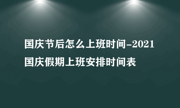 国庆节后怎么上班时间-2021国庆假期上班安排时间表