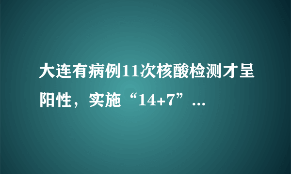 大连有病例11次核酸检测才呈阳性，实施“14+7”管控措施