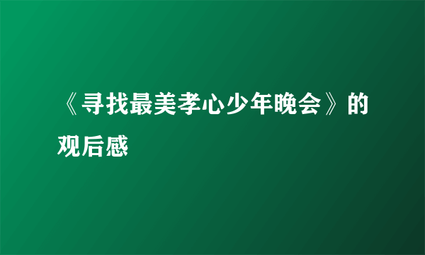 《寻找最美孝心少年晚会》的观后感