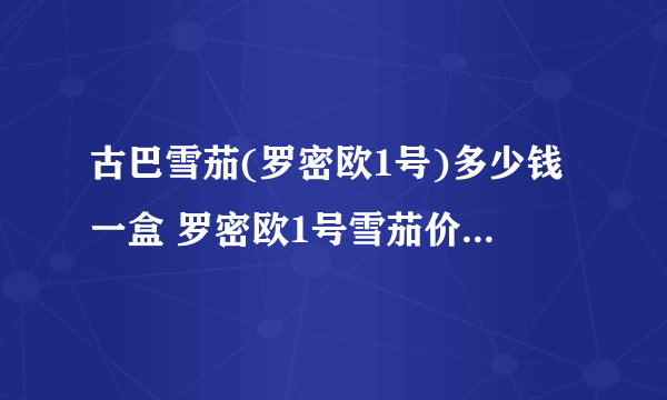 古巴雪茄(罗密欧1号)多少钱一盒 罗密欧1号雪茄价格1650元/盒