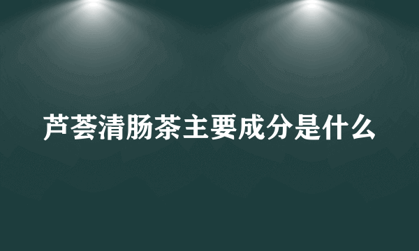 芦荟清肠茶主要成分是什么