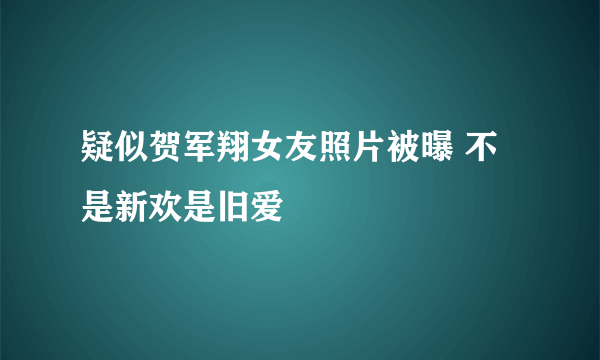 疑似贺军翔女友照片被曝 不是新欢是旧爱