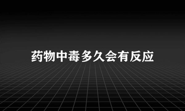 药物中毒多久会有反应