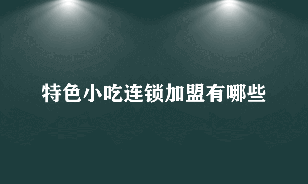 特色小吃连锁加盟有哪些