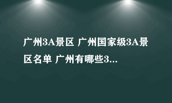 广州3A景区 广州国家级3A景区名单 广州有哪些3A级景区【广州景点】