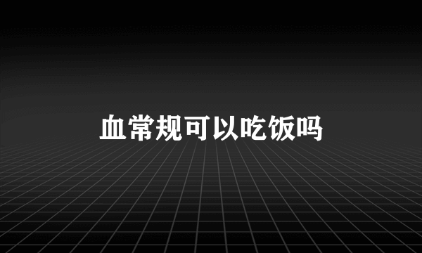 血常规可以吃饭吗