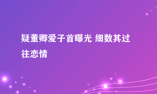 疑董卿爱子首曝光 细数其过往恋情