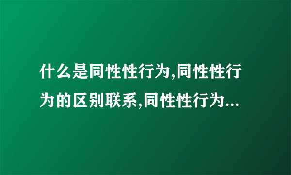 什么是同性性行为,同性性行为的区别联系,同性性行为的弊端,同性性行为的科学研究