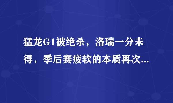 猛龙G1被绝杀，洛瑞一分未得，季后赛疲软的本质再次显现，他们的问题到底在哪？