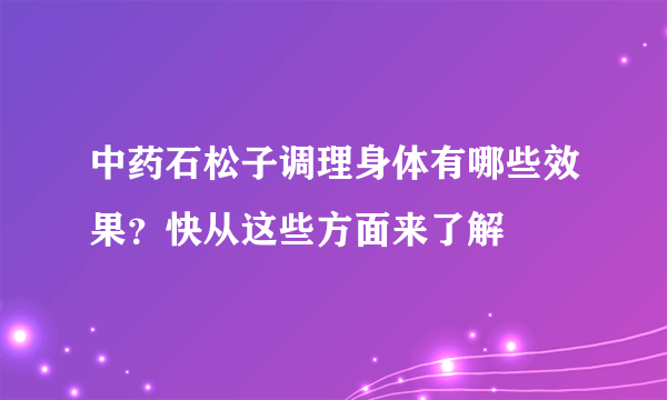 中药石松子调理身体有哪些效果？快从这些方面来了解