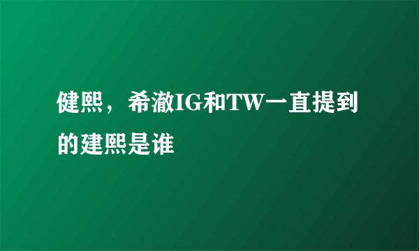 健熙，希澈IG和TW一直提到的建熙是谁