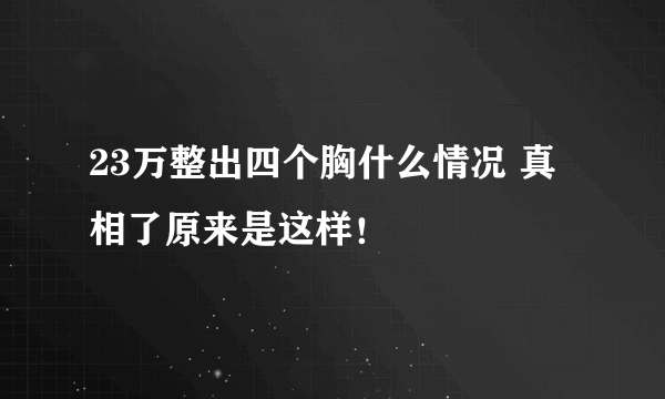 23万整出四个胸什么情况 真相了原来是这样！