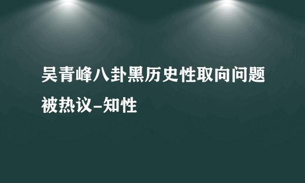 吴青峰八卦黑历史性取向问题被热议-知性