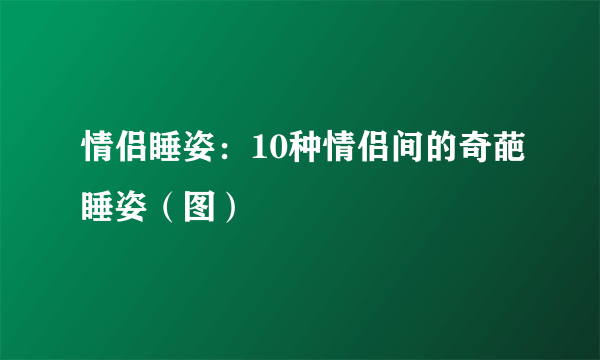 情侣睡姿：10种情侣间的奇葩睡姿（图）