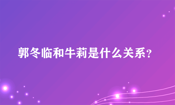 郭冬临和牛莉是什么关系？