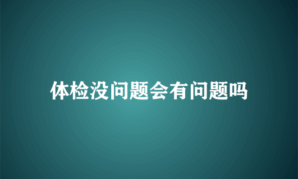 体检没问题会有问题吗