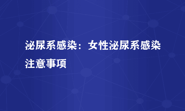 泌尿系感染：女性泌尿系感染注意事项