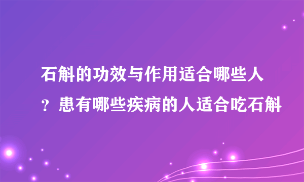 石斛的功效与作用适合哪些人？患有哪些疾病的人适合吃石斛