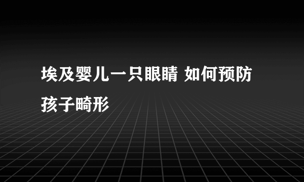 埃及婴儿一只眼睛 如何预防孩子畸形