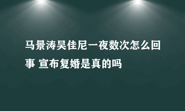 马景涛吴佳尼一夜数次怎么回事 宣布复婚是真的吗