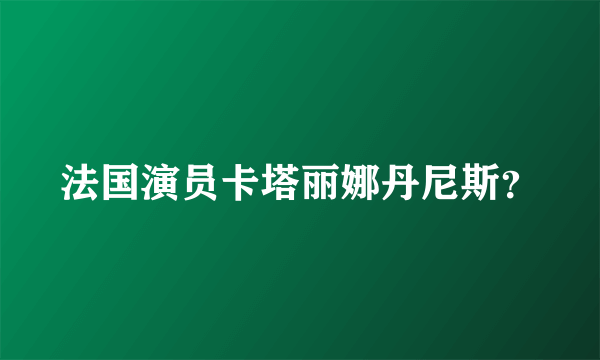 法国演员卡塔丽娜丹尼斯？