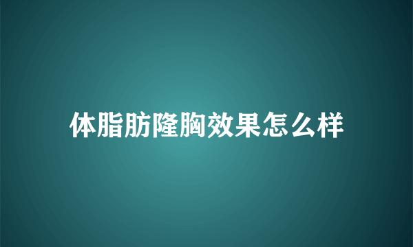 体脂肪隆胸效果怎么样