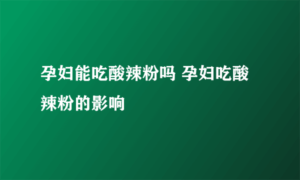 孕妇能吃酸辣粉吗 孕妇吃酸辣粉的影响