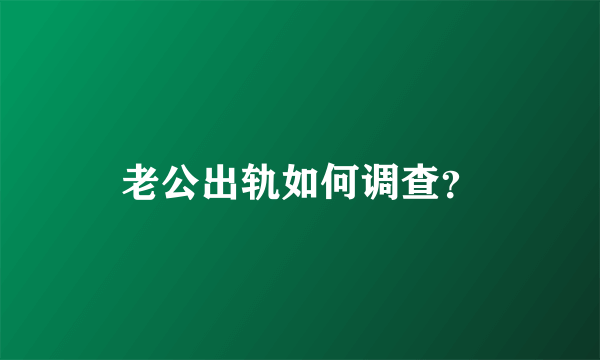 老公出轨如何调查？