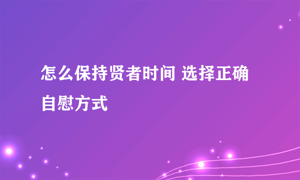 怎么保持贤者时间 选择正确自慰方式