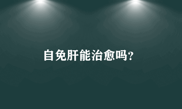 自免肝能治愈吗？