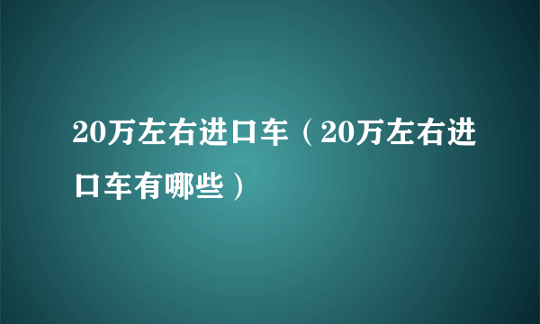 20万左右进口车（20万左右进口车有哪些）