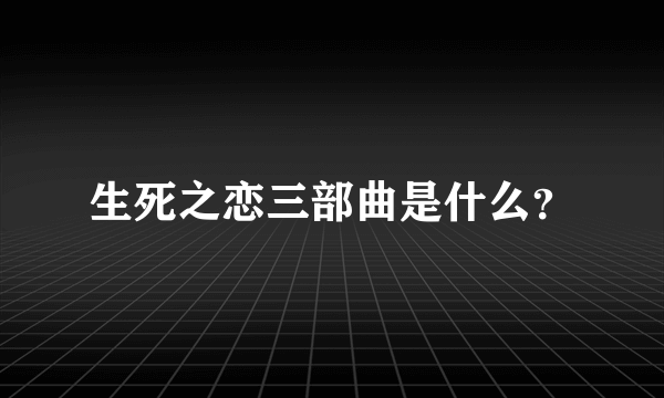 生死之恋三部曲是什么？