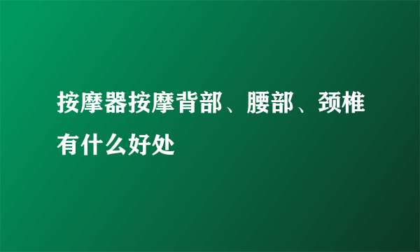 按摩器按摩背部、腰部、颈椎有什么好处