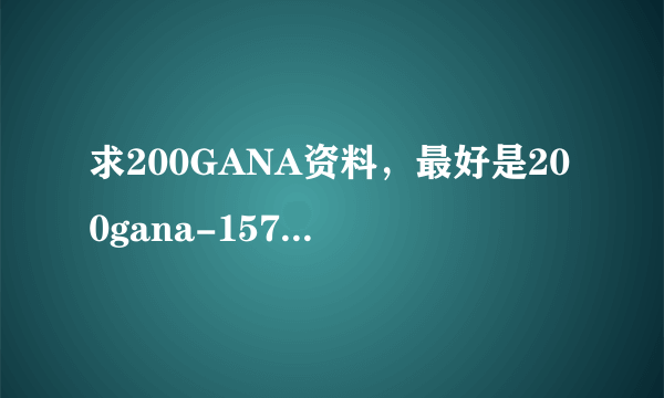 求200GANA资料，最好是200gana-1574这个？