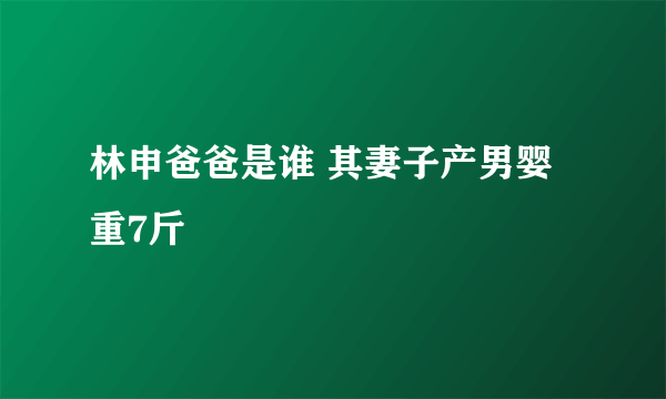 林申爸爸是谁 其妻子产男婴重7斤