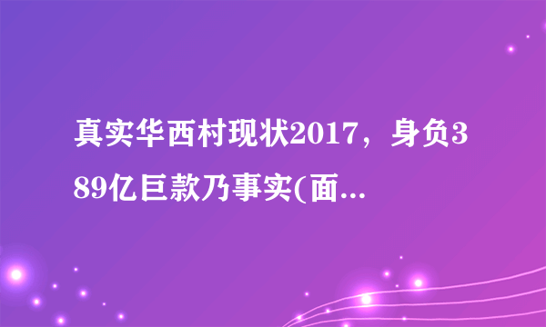 真实华西村现状2017，身负389亿巨款乃事实(面临破产之危)