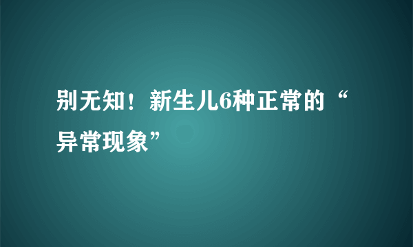 别无知！新生儿6种正常的“异常现象”