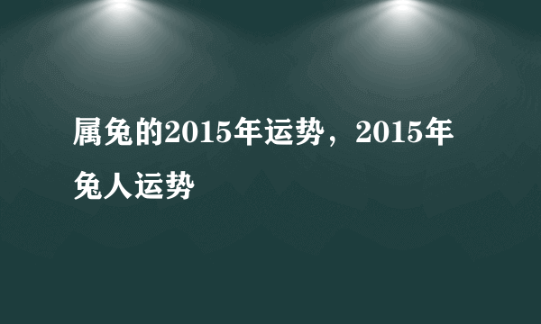 属兔的2015年运势，2015年兔人运势