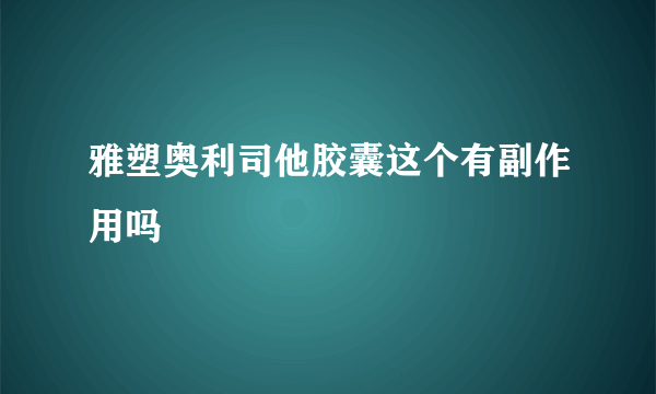 雅塑奥利司他胶囊这个有副作用吗