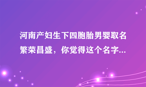 河南产妇生下四胞胎男婴取名繁荣昌盛，你觉得这个名字怎么样？