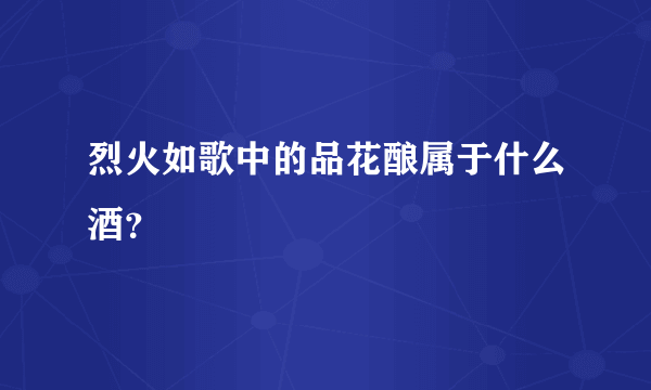 烈火如歌中的品花酿属于什么酒？