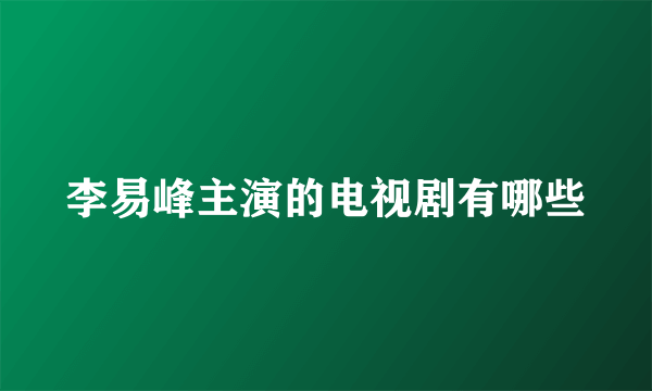 李易峰主演的电视剧有哪些