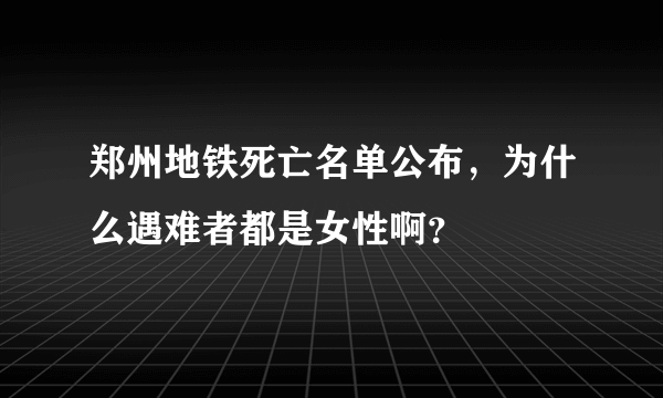 郑州地铁死亡名单公布，为什么遇难者都是女性啊？